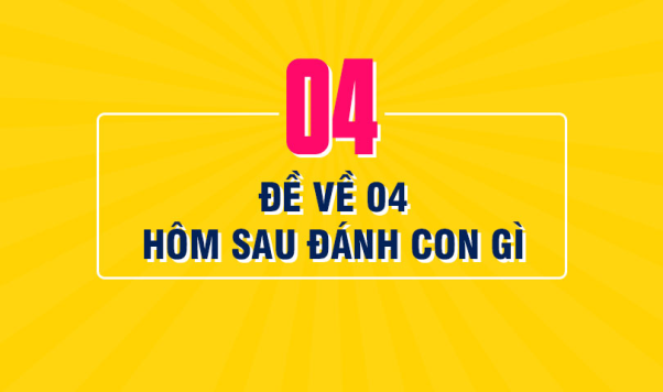 Đề về 04 hôm sau đánh con gì? Cách soi chuẩn nhất.